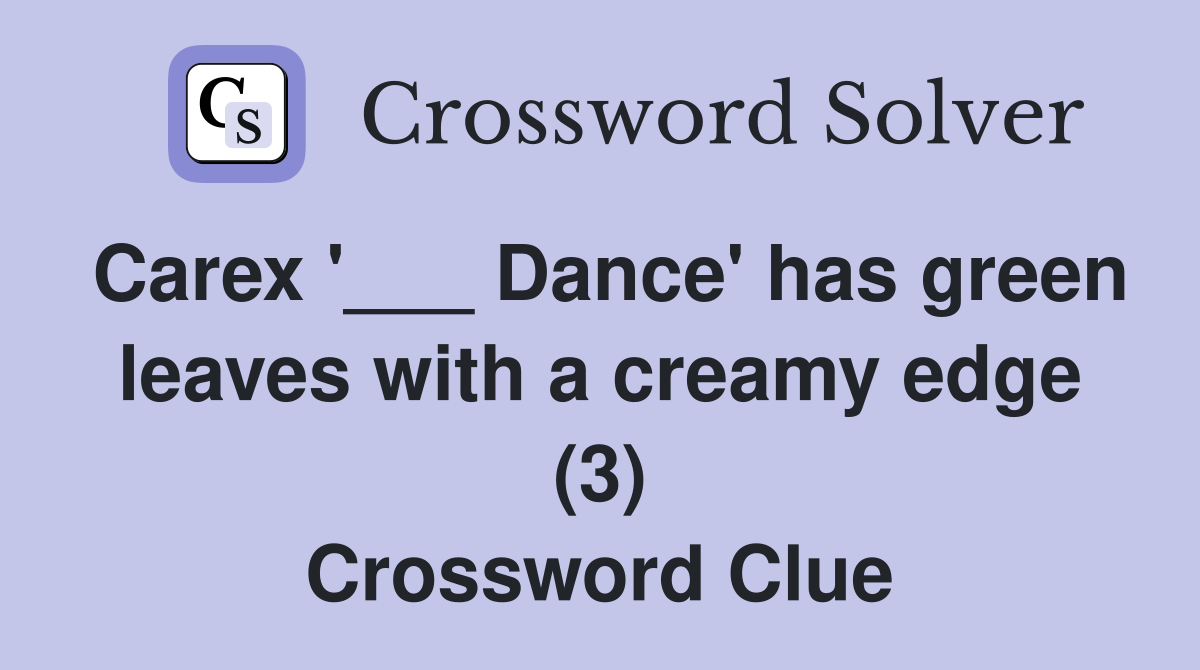 Carex '___ Dance' has green leaves with a creamy edge (3) Crossword Clue Answers Crossword